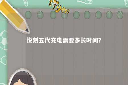 悦刻五代充电需要多长时间？ 